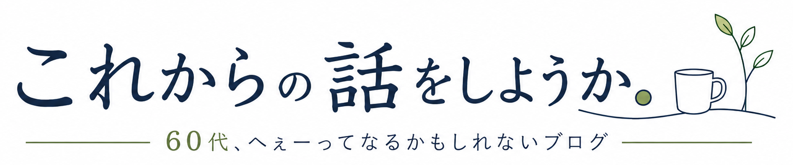 これからの話をしようか。｜60代、へぇーってなるかもしれないブログ
